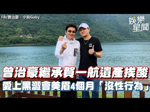 曾治豪繼承賀一航遺產挨酸 愛上黑澀會美眉4個月「沒性行為」｜三立娛樂星聞