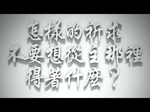 ＃怎樣的祈求，不要想從主那裡得著什麼❓（雅各書要理問答 第082問）