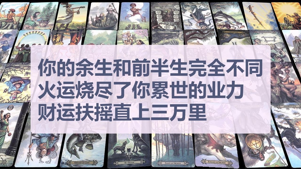 Tarot✨你的余生和前半生完全不同，火运烧尽了你累世的业力，财运即将扶摇直上三万里