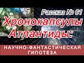 Рассказ № 61 Хронокапсулы Атлантиды: научно-фантастическая гипотеза.