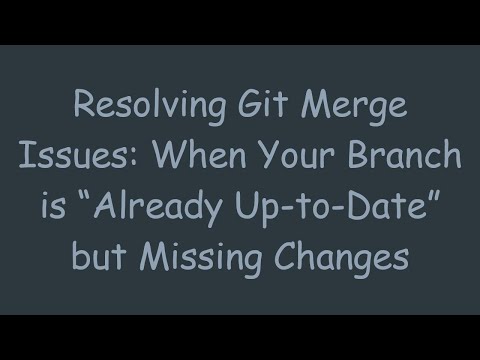 Resolving Git Merge Issues: When Your Branch is “Already Up-to-Date” but Missing Changes