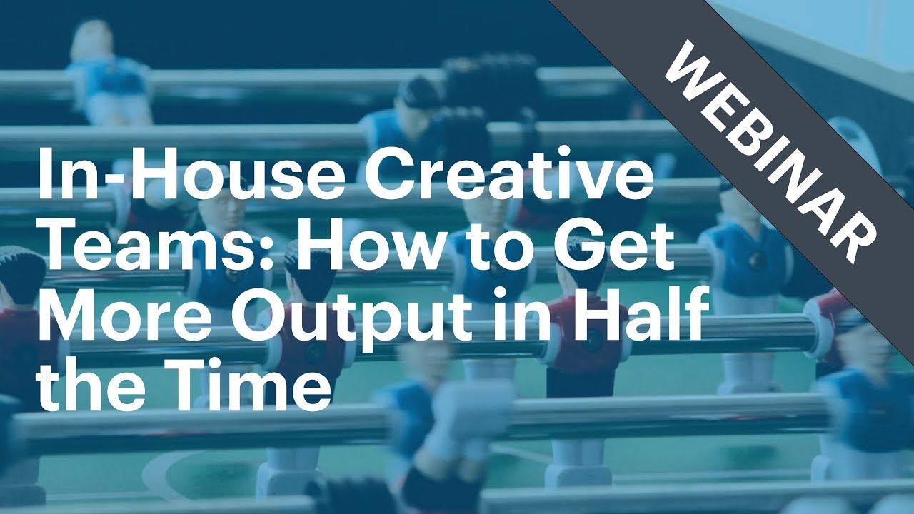 In-House Creative Teams: How to get more output in half the time [Webinar]