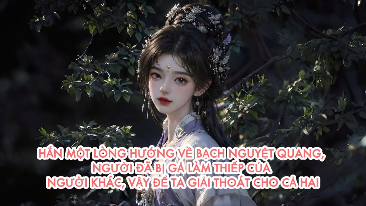 [FULL] HẮN MỘT LÒNG HƯỚNG VỀ BẠCH NGUYỆT QUANG, VẬY ĐỂ TA GIẢI THOÁT CHO CẢ HAI