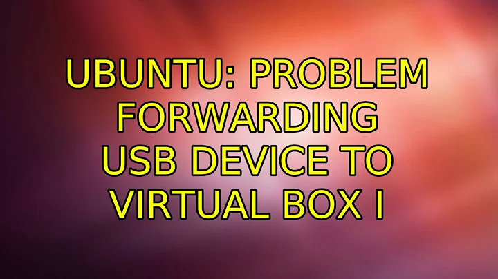 Ubuntu: Problem forwarding USB device to virtual box (3 Solutions!!)