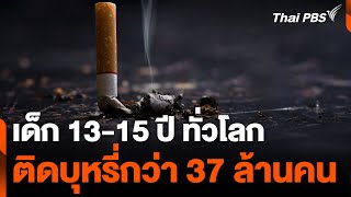 เด็ก 13-15 ปี ทั่วโลก ติดบุหรี่กว่า 37 ล้านคน | วันใหม่ไทยพีบีเอส | 31 พ.ค. 67