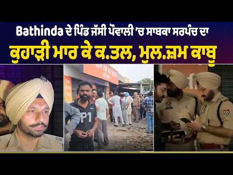 Bathinda ਦੇ ਪਿੰਡ ਜੱਸੀ ਪੌਵਾਲੀ ’ਚ ਸਾਬਕਾ ਸਰਪੰਚ ਦਾ ਕੁਹਾੜੀ ਮਾਰ ਕੇ ਕ.ਤਲ, ਮੁਲ.ਜ਼ਮ ਕਾਬੂ