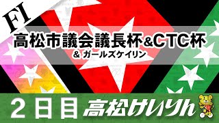 【ＦⅠ】[２日目] 高松市議会議長杯＆CTC杯＆ガールズケイリン