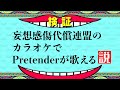 【妄想感傷代償連盟のカラオケでPretenderが歌える説】