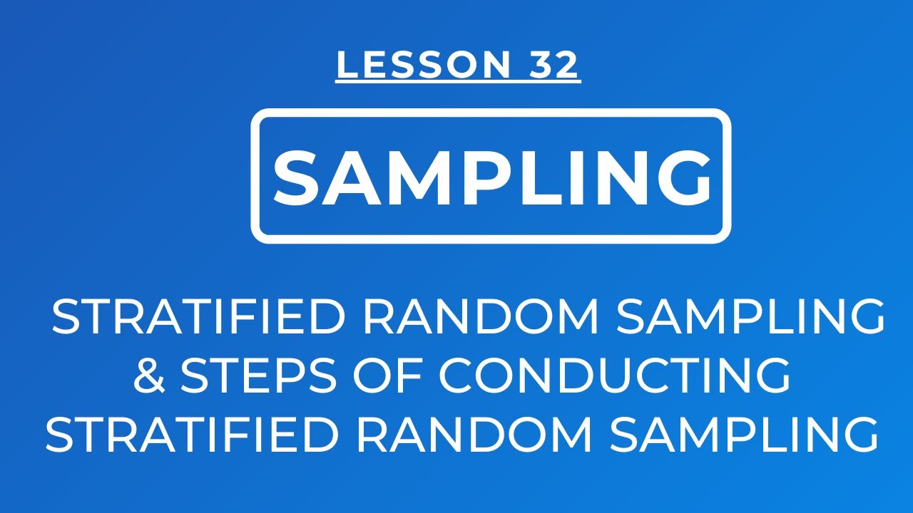 LESSON 32 - STRATIFIED RANDOM SAMPLING: DEFINITION & STEPS OF CONDUCTING STRATIFIED RANDOM SAMPLING