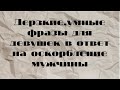 Дерзкие,умные фразы для девушек в ответ на оскорбление мужчины.