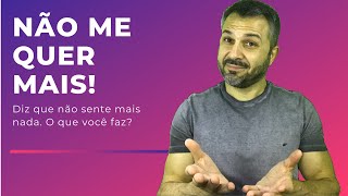 Quando a pessoa diz que NÃO SENTE MAIS NADA POR VOCÊ, o que você faz?