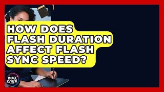 How Does Flash Duration Affect Flash Sync Speed - Image Review Studio