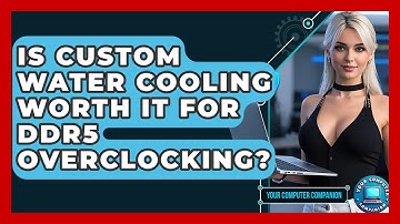Is Custom Water Cooling Worth It For DDR5 Overclocking? - Your Computer Companion