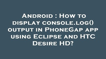 Android : How to display console.log() output in PhoneGap app using Eclipse and HTC Desire HD?