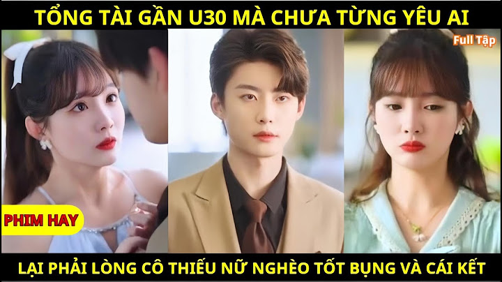 Tổng Tài Gần U30 Mà Chưa Từng Yêu Ai, Lại Phải Lòng Cô Thiếu Nữ Nghèo Tốt Bụng Và Cái Kết - phim hay