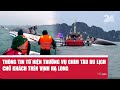 Cập nhật vụ chìm tàu du lịch trên Vịnh Hạ Long khiến nhiều hành khách gặp nạn 🚢