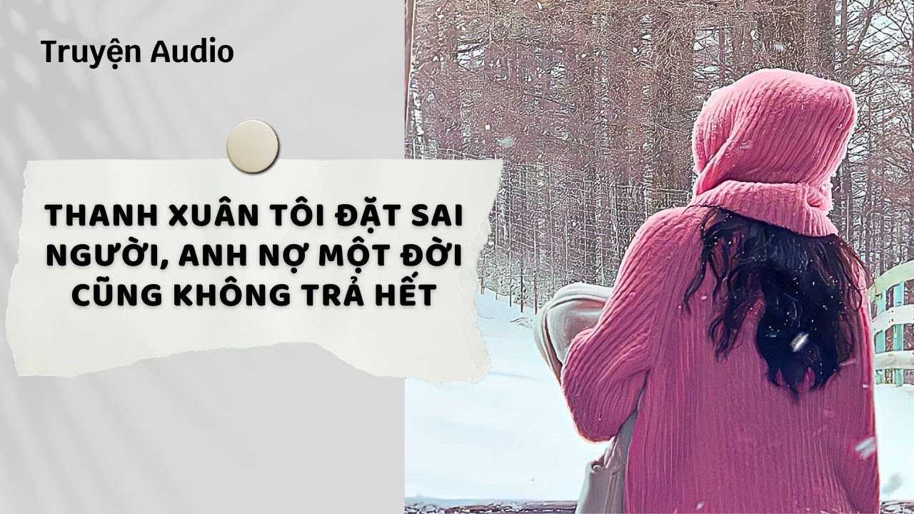 Truyện Audio | Thanh Xuân Tôi Đặt Sai Người, Anh Nợ Một Đời Cũng Không Trả Hết (Full)| Nguyệt Hoa Vy