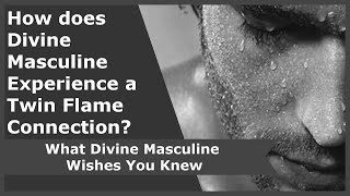 How does Divine Masculine Experience a Twin Flame Connection? What Divine Masculine Wishes You Knew.