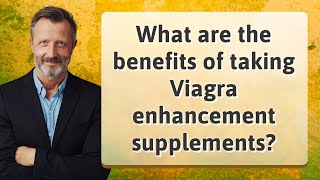 What are the benefits of taking Viagra enhancement supplements?