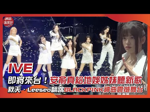 IVE即將來台！安俞真給地娛姊妹聽新歌　秋天、Leeseo翻跳BLACKPINK神曲震撼舞台｜#IVE #秋天 #俞真 #Leeseo｜網路溫度計