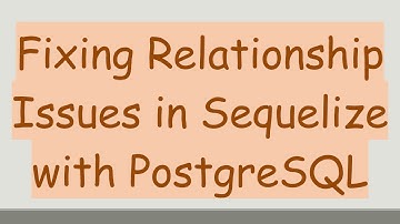 Fixing Relationship Issues in Sequelize with PostgreSQL