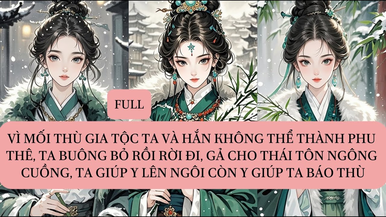 VÌ MỐI THÙ GIA TỘC TA VÀ HẮN KHÔNG THỂ THÀNH PHU THÊ, TA BUÔNG BỎ RỒI RỜI ĐI, GẢ CHO THÁI TÔN...