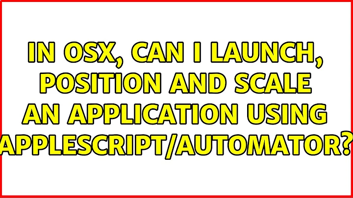 In OSX, can I launch, position and scale an application using applescript/automator?