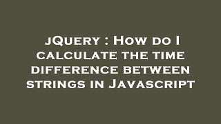 jQuery : How do I calculate the time difference between strings in Javascript