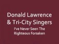 Donald lawrence  tricity singers  never seen the righteous forsaken
