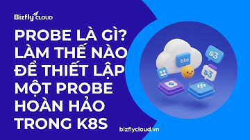 [Workshop] Probe là gì? Làm thế nào để thiết lập một Probe hoàn hảo trong Kubernetes