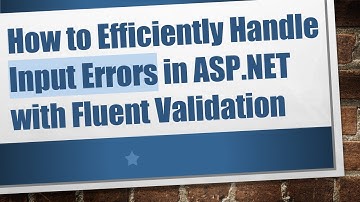 How to Efficiently Handle Input Errors in ASP.NET with Fluent Validation