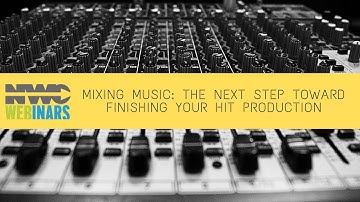 Mixing Music: The Next Step Toward Finishing Your Hit Production | NWC Webinars