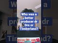 Who Was A Better Producer Dr Dre Or Timberland Producers Better Who