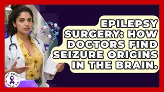Epilepsy Surgery: How Doctors Find Seizure Origins In The Brain. - Epilepsy Wellness Hub