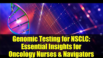 Genomic Testing for NSCLC: Essential Insights for Oncology Nurses & Navigators