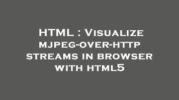 HTML : Visualize mjpeg-over-http streams in browser with html5