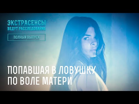 Попавшая в ловушку по воле матери – Экстрасенсы ведут расследование