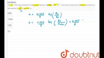 At T (K) , if the rate constant of a first order reaction is `4.606xx10^(-3)s^(-1)`, the time to