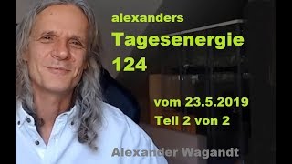 Alexanders Tagesenergie 124 Teil 2 von 2 |   25.5.2019