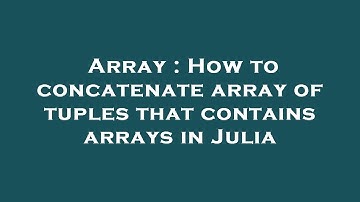 Array : How to concatenate array of tuples that contains arrays in Julia