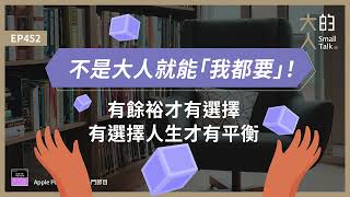 EP452 不是大人就能「我都要」有 #餘裕 才有選擇有選擇人生才有 #平衡大人的Small Talk