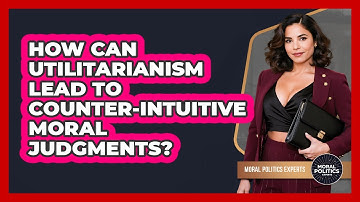 How Can Utilitarianism Lead To Counter-intuitive Moral Judgments? - Moral Politics Experts