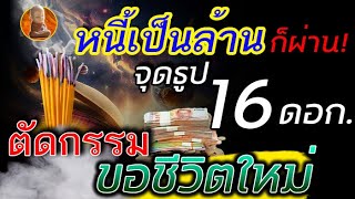 หมดหนี้ จนรวย ตั้งตัวได้  จุดธูป 16 ดอก ทำพิธี ไหว้ตัดกรรม ทำแล้วรุ่ง  ขอชีวิตใหม่