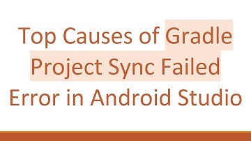 Top Causes of Gradle Project Sync Failed Error in Android Studio