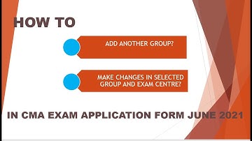 HOW TO ADD ANOTHER GROUP/ CHANGE GROUP/ CHANGE EXAM CENTRE IN CMA EXAM FORM JUNE 2021?