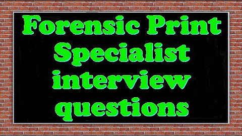 Forensic Print Specialist interview questions