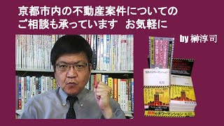 京都市内の不動産案件についてのご相談も承っています　お気軽に　by 榊淳司