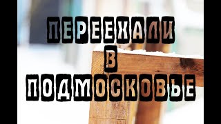 Наш переезд в Подмосковье. Начало.