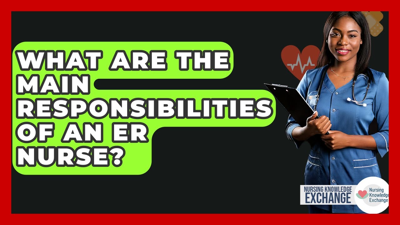 What Are The Main Responsibilities Of An ER Nurse? - Nursing Knowledge Exchange