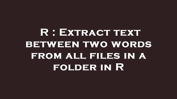R : Extract text between two words from all files in a folder in R